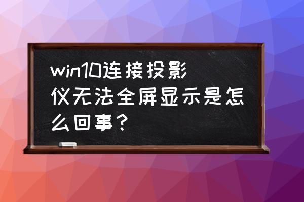 win10连接投影仪屏幕不全屏怎么办 win10连接投影仪无法全屏显示是怎么回事？