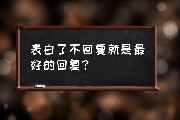 表白后对方根本不回复怎么办 表白了不回复就是最好的回复？