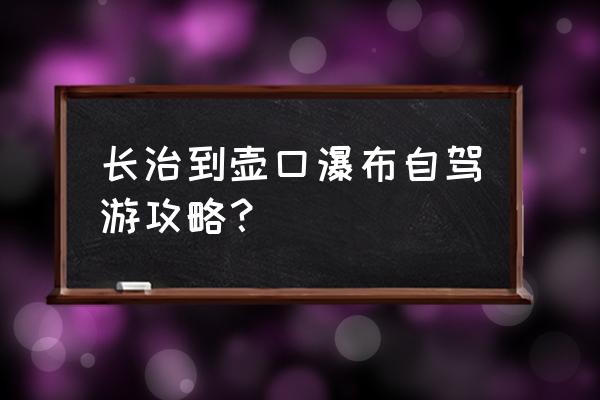 山西壶口瀑布游玩攻略最佳路线 长治到壶口瀑布自驾游攻略？