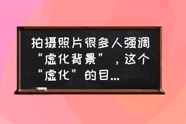 前景虚化构图法 拍摄照片很多人强调“虚化背景”，这个“虚化”的目的是什么？