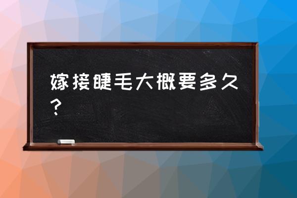 嫁接睫毛一般要多久才能长好 嫁接睫毛大概要多久？