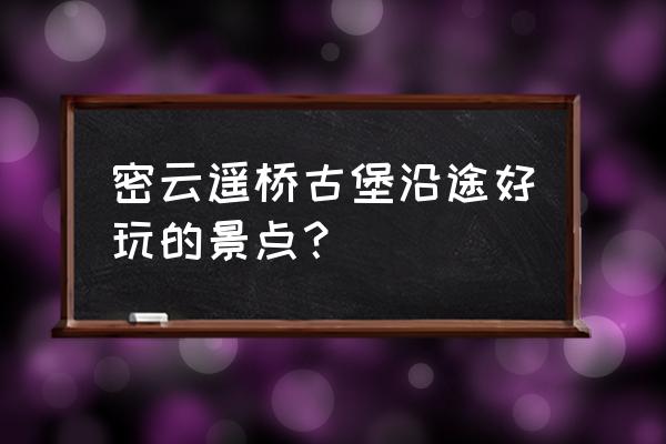 密云有什么好玩的景区推荐 密云遥桥古堡沿途好玩的景点？