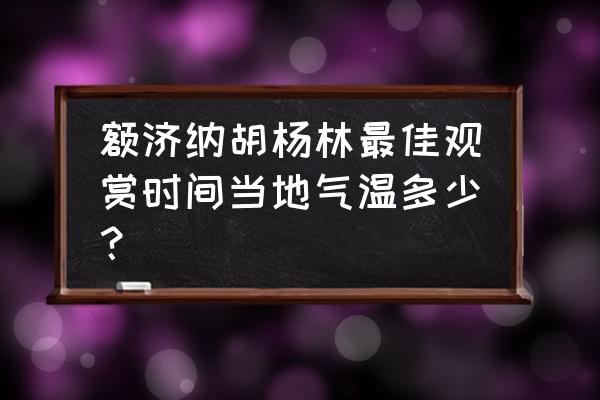 额济纳旗看胡杨的最佳时间 额济纳胡杨林最佳观赏时间当地气温多少？