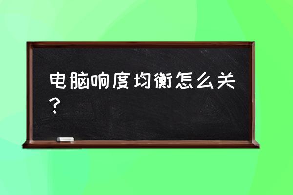 电脑声音均衡乱了怎么调回来 电脑响度均衡怎么关？