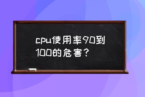 电脑cpu全部开启有什么好处和坏处 cpu使用率90到100的危害？