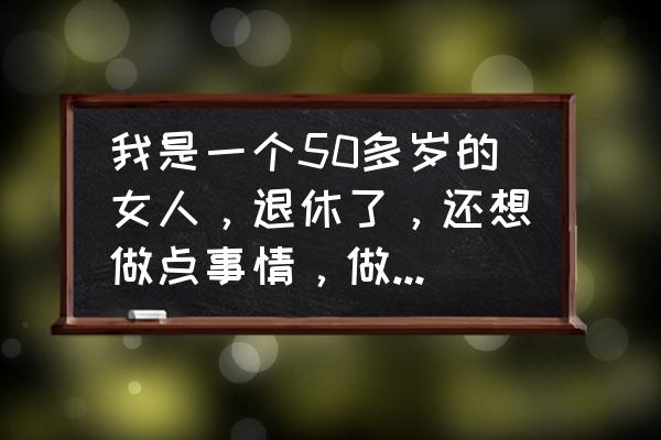 10后小时候的纸飞机 我是一个50多岁的女人，退休了，还想做点事情，做点什么好呢？