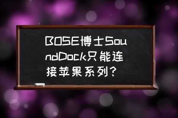 bose蓝牙音响怎么连接苹果电脑 BOSE博士SoundDock只能连接苹果系列？