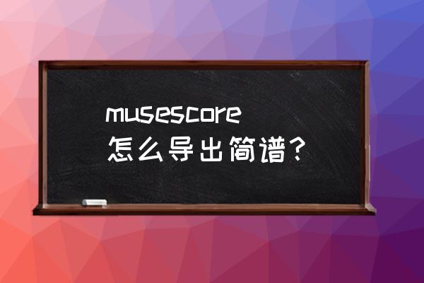 西贝柳斯做简谱 musescore怎么导出简谱？