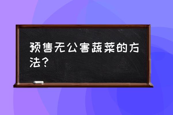 怎么选购无公害蔬菜 预售无公害蔬菜的方法？