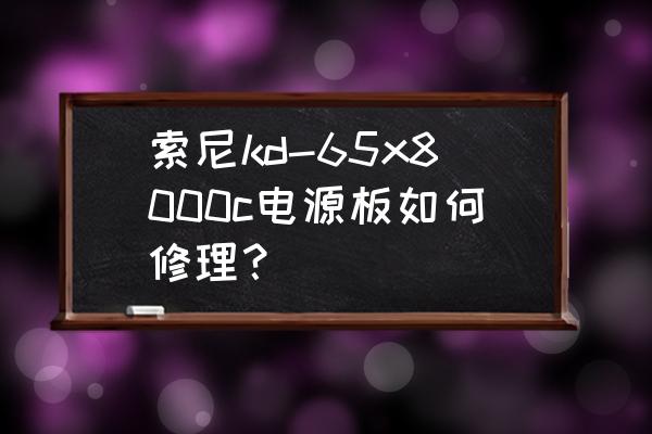 索尼kd-49x8000c说明书 索尼kd-65x8000c电源板如何修理？