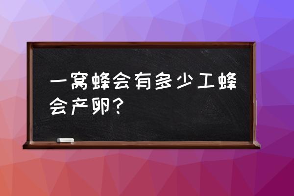 一箱蜜蜂一年能产多少只蜂王 一窝蜂会有多少工蜂会产卵？