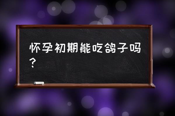 妊娠初期每日需要铁多少 怀孕初期能吃鸽子吗？