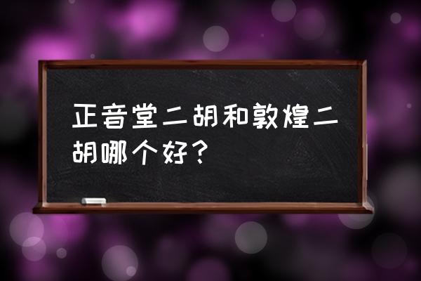 初学二胡买哪个牌子最好 正音堂二胡和敦煌二胡哪个好？