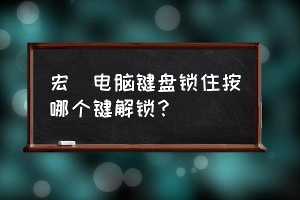 笔记本键盘锁了怎么去开 宏碁电脑键盘锁住按哪个键解锁？