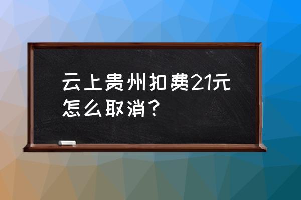 贵阳自助旅游地点推荐 云上贵州扣费21元怎么取消？