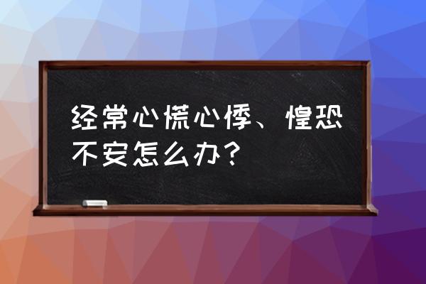 防止焦虑症最好办法 经常心慌心悸、惶恐不安怎么办？