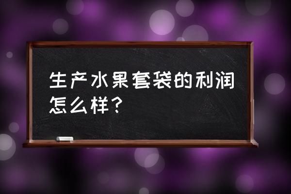 人工套袋最快的方法 生产水果套袋的利润怎么样？