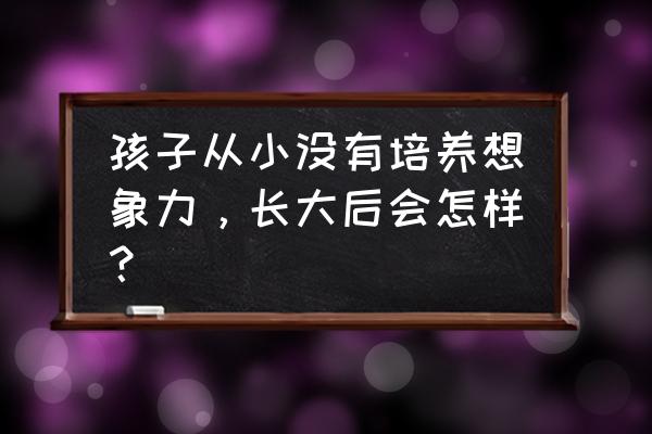 孩子空间想象力不够怎么办 孩子从小没有培养想象力，长大后会怎样？