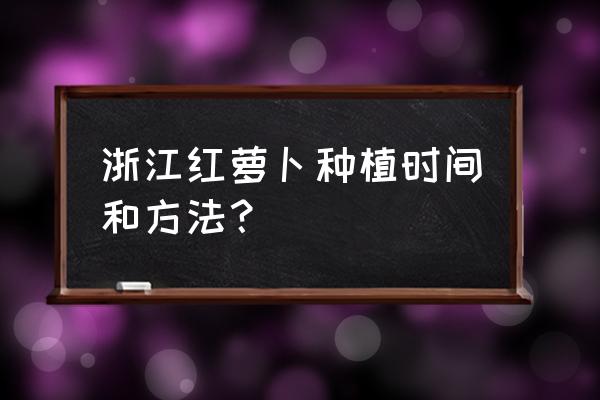 种胡萝卜菜最简单的方法 浙江红萝卜种植时间和方法？