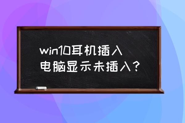 在电脑中麦克风显示未插入怎么做 win10耳机插入电脑显示未插入？