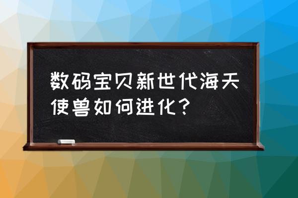 数码宝贝新世纪海天使兽怎么获得 数码宝贝新世代海天使兽如何进化？