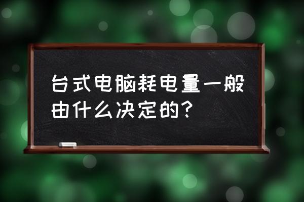 台式电脑功率计算表 台式电脑耗电量一般由什么决定的？