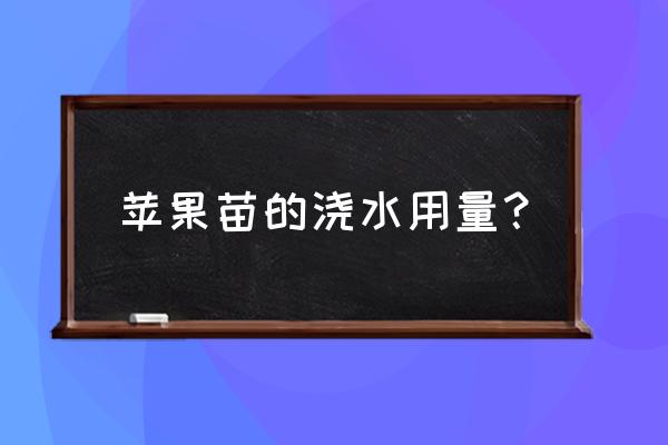 果园灌溉浇水方法 苹果苗的浇水用量？