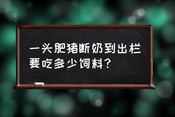 仔猪断奶巧妙吃料的2个方法 一头肥猪断奶到出栏要吃多少饲料？