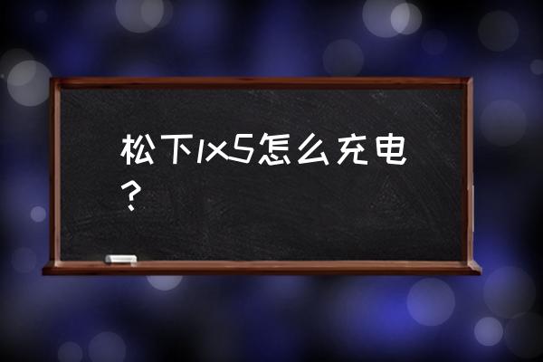 松下lx100连接手机方法 松下lx5怎么充电？