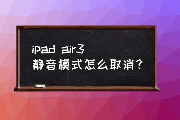 ipad怎么把静音关掉 ipad air3静音模式怎么取消？