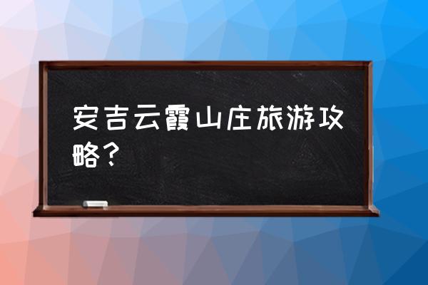 安吉旅游攻略最好的地方 安吉云霞山庄旅游攻略？