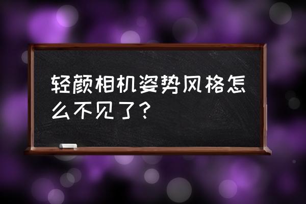 轻颜相机怎么没有姿势拍照了 轻颜相机姿势风格怎么不见了？