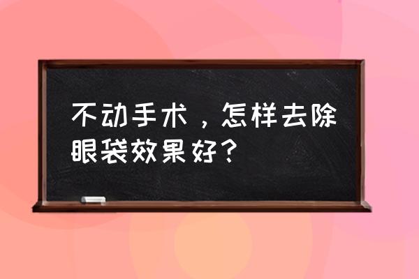 自制去眼袋最好方法 不动手术，怎样去除眼袋效果好？