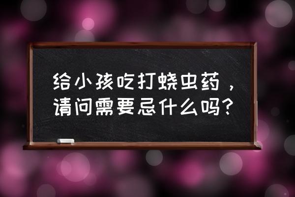 宝宝蛔虫病吃什么药最好 给小孩吃打蛲虫药，请问需要忌什么吗？