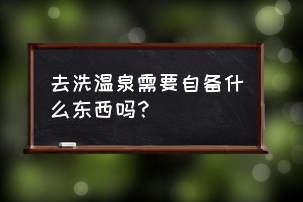 去室内泡温泉需要准备什么 去洗温泉需要自备什么东西吗？