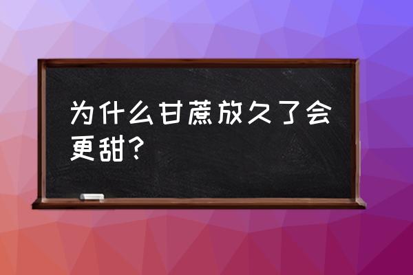 甘蔗怎么挑更甜 为什么甘蔗放久了会更甜？