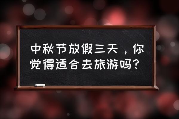 中秋节适合去哪些地方旅游 中秋节放假三天，你觉得适合去旅游吗？