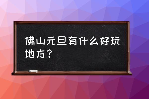 锦鲤池植物水道怎么做 佛山元旦有什么好玩地方？