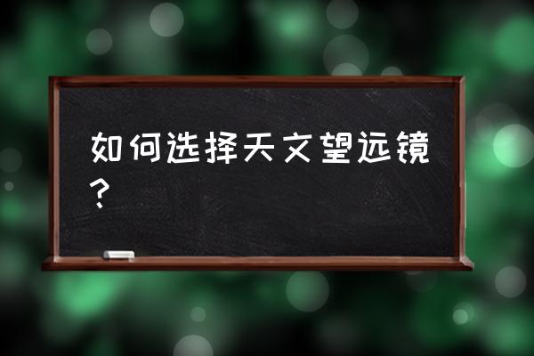 闲鱼买ccd相机要问些什么 如何选择天文望远镜？