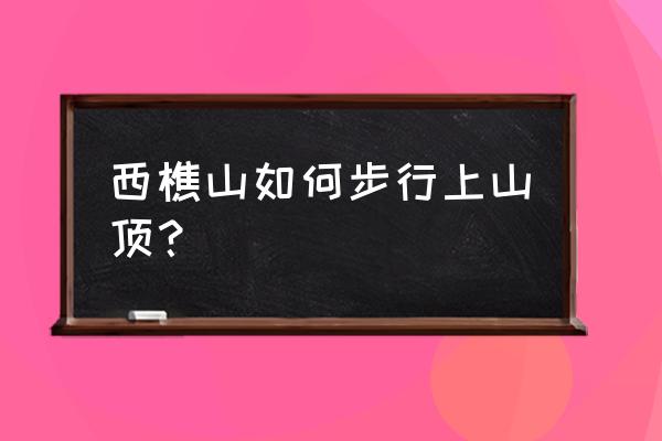 西樵山一日游最佳路线图最新 西樵山如何步行上山顶？