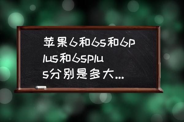 苹果6plus对比6splus有什么区别 苹果6和6s和6plus和6splus分别是多大的屏幕啊!急急急？