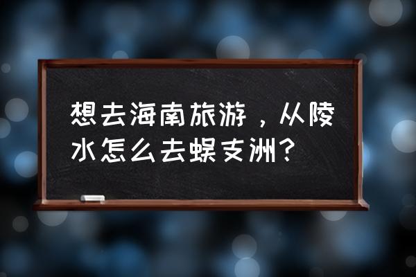 三亚蜈支洲岛码头去岛上要多久 想去海南旅游，从陵水怎么去蜈支洲？