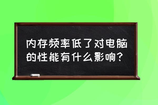 电脑cpu频率低怎么解决 内存频率低了对电脑的性能有什么影响？