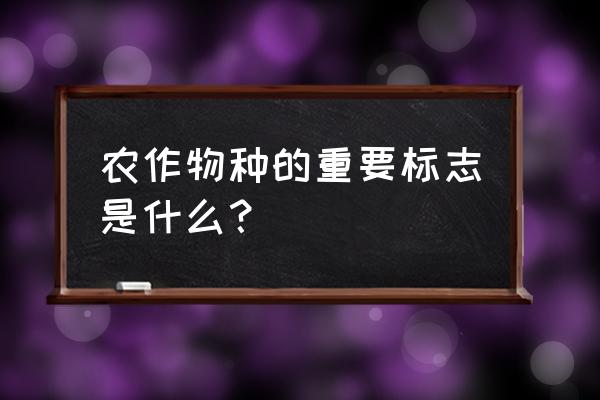 我国原始农业出现的标志有哪些 农作物种的重要标志是什么？