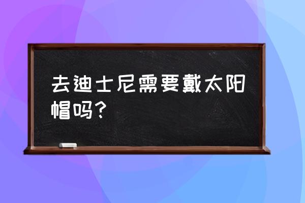 上海迪士尼冬天穿什么衣服 去迪士尼需要戴太阳帽吗？