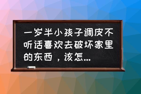 两岁半宝宝不听话怎么教育 一岁半小孩子调皮不听话喜欢去破坏家里的东西，该怎么教导他呢？