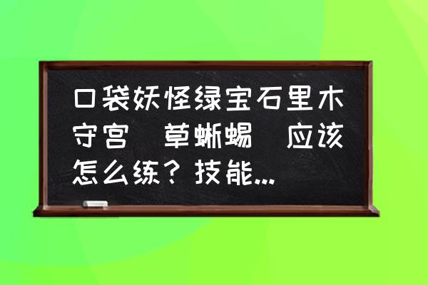 小型打草机怎样使用 口袋妖怪绿宝石里木守宫（草蜥蜴）应该怎么练？技能如何搭配？学习什么技能？