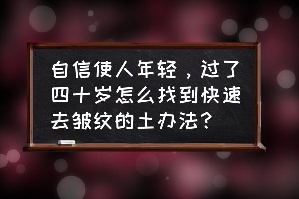 让你变年轻教你一招轻松去除皱纹 自信使人年轻，过了四十岁怎么找到快速去皱纹的土办法？