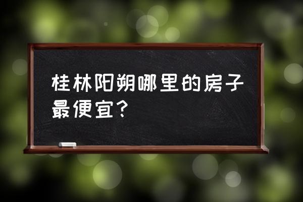 阳朔住宿哪个最便宜 桂林阳朔哪里的房子最便宜？