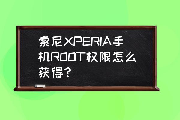 求索尼st25i刷机root教程 索尼XPERIA手机ROOT权限怎么获得？